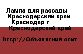 Лампа для рассады  - Краснодарский край, Краснодар г.  »    . Краснодарский край